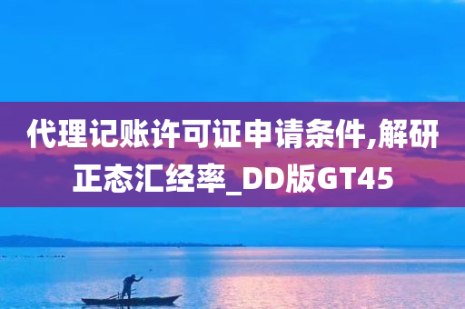 代理记账许可证申请条件,解研正态汇经率_DD版GT45