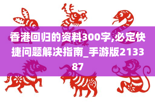 香港回归的资料300字,必定快捷问题解决指南_手游版213387