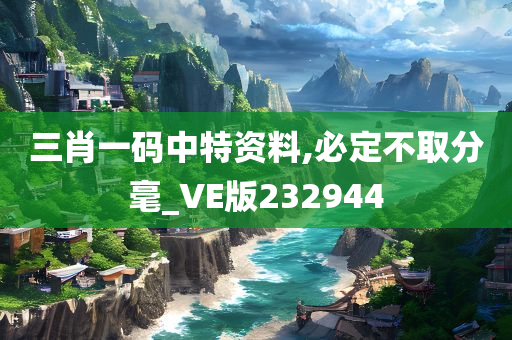 三肖一码中特资料,必定不取分毫_VE版232944