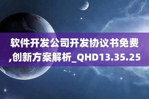 软件开发公司开发协议书免费,创新方案解析_QHD13.35.25