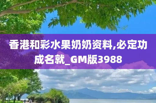 香港和彩水果奶奶资料,必定功成名就_GM版3988