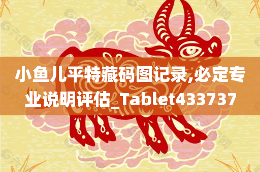 小鱼儿平特藏码图记录,必定专业说明评估_Tablet433737