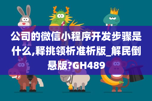 公司的微信小程序开发步骤是什么,释挑领析准析版_解民倒悬版?GH489