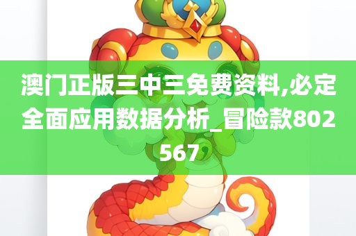 澳门正版三中三免费资料,必定全面应用数据分析_冒险款802567