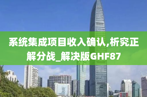 系统集成项目收入确认,析究正解分战_解决版GHF87