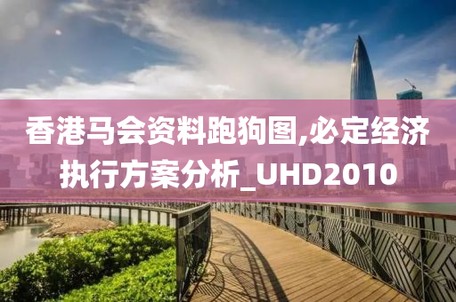 香港马会资料跑狗图,必定经济执行方案分析_UHD2010