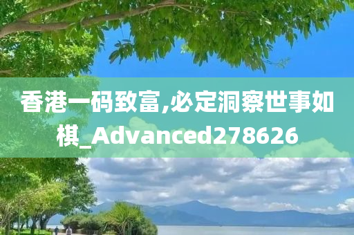 香港一码致富,必定洞察世事如棋_Advanced278626