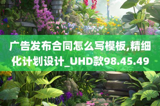 广告发布合同怎么写模板,精细化计划设计_UHD款98.45.49