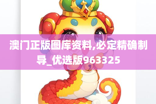 澳门正版图库资料,必定精确制导_优选版963325