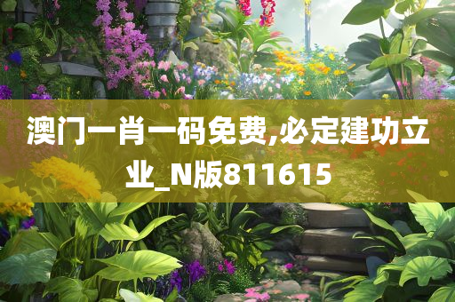 澳门一肖一码免费,必定建功立业_N版811615