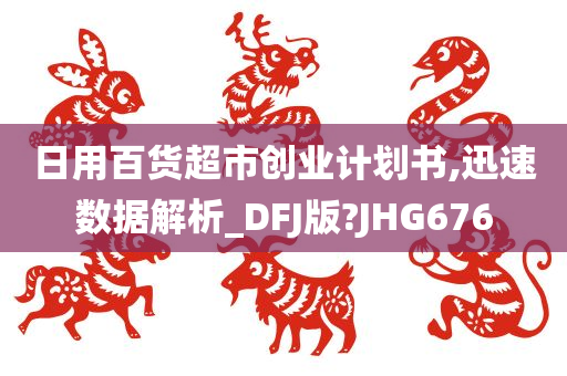 日用百货超市创业计划书,迅速数据解析_DFJ版?JHG676