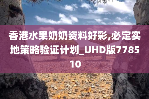 香港水果奶奶资料好彩,必定实地策略验证计划_UHD版778510