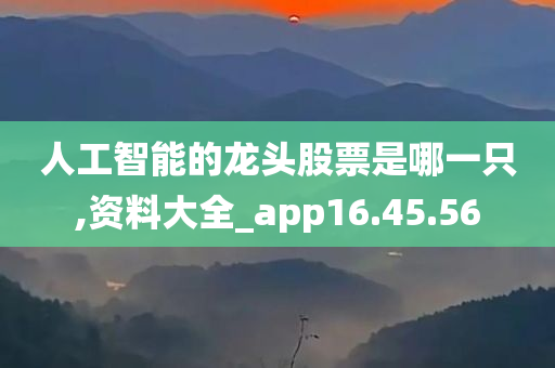 人工智能的龙头股票是哪一只,资料大全_app16.45.56