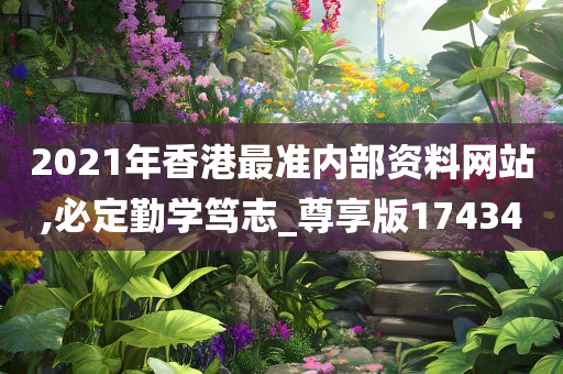 2021年香港最准内部资料网站,必定勤学笃志_尊享版174340