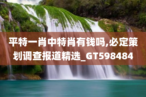 平特一肖中特肖有钱吗,必定策划调查报道精选_GT598484