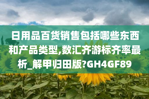 日用品百货销售包括哪些东西和产品类型,数汇齐游标齐率最析_解甲归田版?GH4GF89