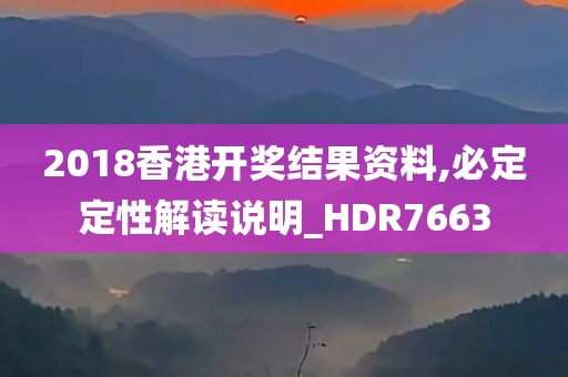 2018香港开奖结果资料,必定定性解读说明_HDR7663