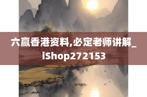 六赢香港资料,必定老师讲解_iShop272153