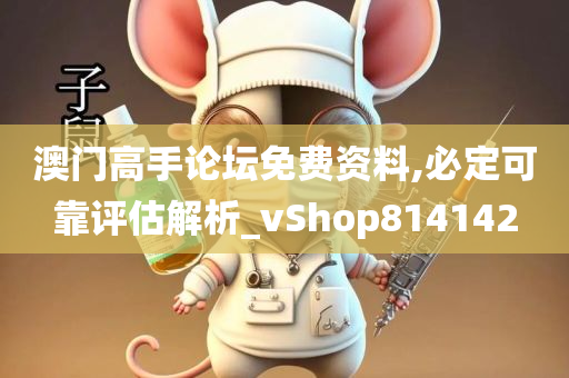 澳门高手论坛免费资料,必定可靠评估解析_vShop814142