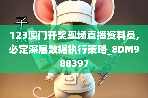 123澳门开奖现场直播资料员,必定深层数据执行策略_8DM988397