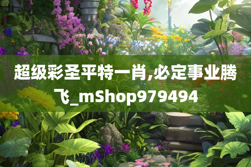 超级彩圣平特一肖,必定事业腾飞_mShop979494