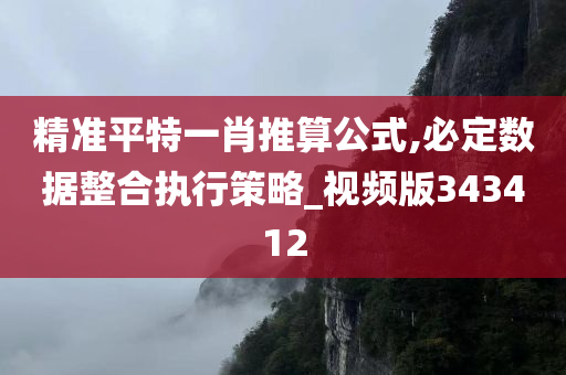 精准平特一肖推算公式,必定数据整合执行策略_视频版343412