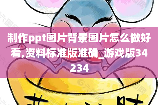 制作ppt图片背景图片怎么做好看,资料标准版准确_游戏版34234