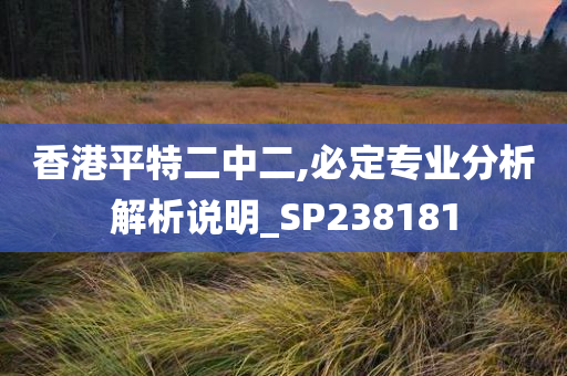 香港平特二中二,必定专业分析解析说明_SP238181