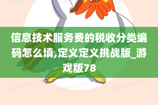 信息技术服务费的税收分类编码怎么填,定义定义挑战版_游戏版78