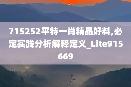 715252平特一肖精品好料,必定实践分析解释定义_Lite915669