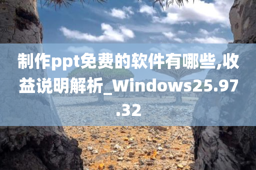 制作ppt免费的软件有哪些,收益说明解析_Windows25.97.32