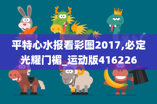 平特心水报看彩图2017,必定光耀门楣_运动版416226