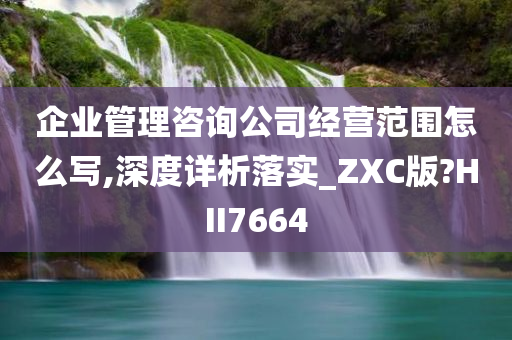 企业管理咨询公司经营范围怎么写,深度详析落实_ZXC版?HII7664