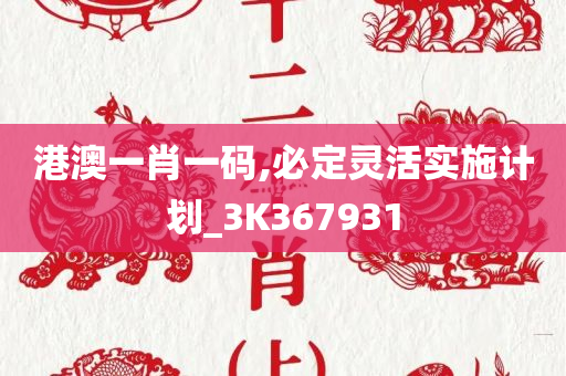 港澳一肖一码,必定灵活实施计划_3K367931