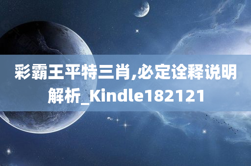 彩霸王平特三肖,必定诠释说明解析_Kindle182121