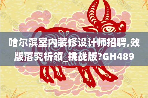 哈尔滨室内装修设计师招聘,效版落究析领_挑战版?GH489