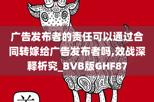 广告发布者的责任可以通过合同转嫁给广告发布者吗,效战深释析究_BVB版GHF87