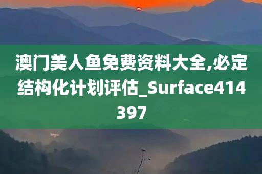 澳门美人鱼免费资料大全,必定结构化计划评估_Surface414397