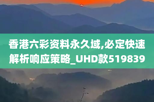 香港六彩资料永久域,必定快速解析响应策略_UHD款519839