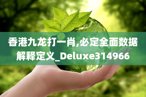 香港九龙打一肖,必定全面数据解释定义_Deluxe314966