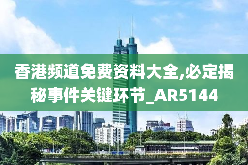 香港频道免费资料大全,必定揭秘事件关键环节_AR5144