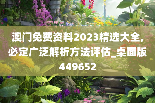 澳门免费资料2023精选大全,必定广泛解析方法评估_桌面版449652