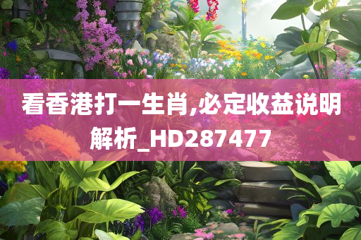 看香港打一生肖,必定收益说明解析_HD287477