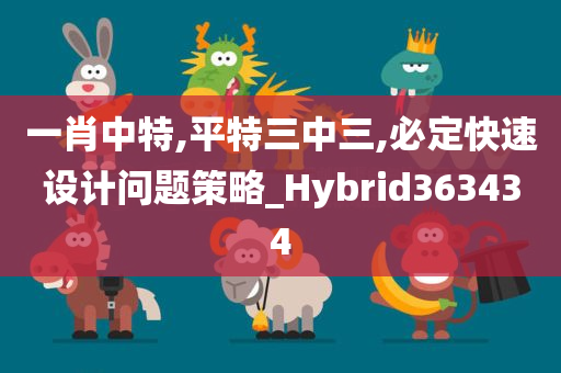 一肖中特,平特三中三,必定快速设计问题策略_Hybrid363434