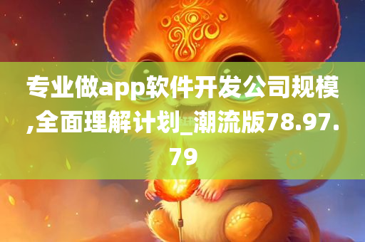 专业做app软件开发公司规模,全面理解计划_潮流版78.97.79