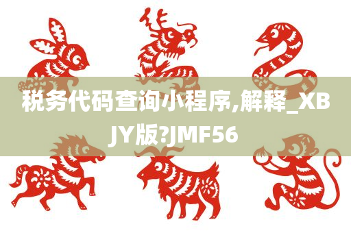 税务代码查询小程序,解释_XBJY版?JMF56