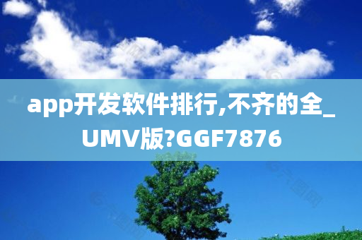 app开发软件排行,不齐的全_UMV版?GGF7876