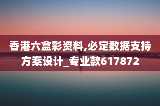 香港六盒彩资料,必定数据支持方案设计_专业款617872