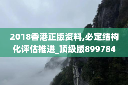 2018香港正版资料,必定结构化评估推进_顶级版899784