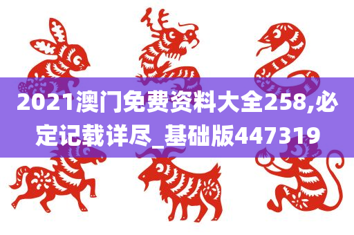 2021澳门免费资料大全258,必定记载详尽_基础版447319